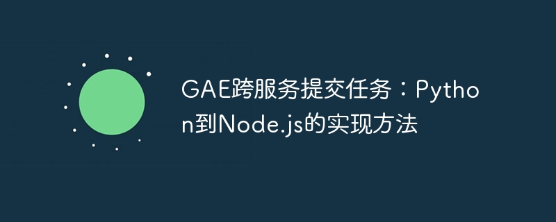 GAE跨服务任务：Python转Node.js实现