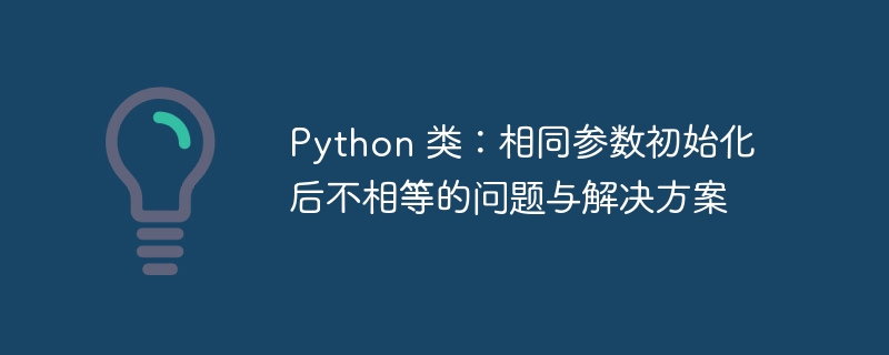 Python类参数相同却不同？原因与解决方法