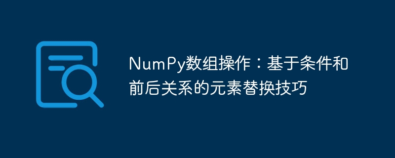 NumPy数组操作:基于条件和前后关系的元素替换技巧