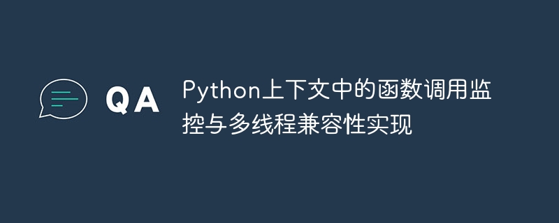 Python上下文中的函数调用监控与多线程兼容性实现
