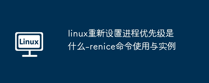 linux重新设置进程优先级是什么-renice命令使用与实例
