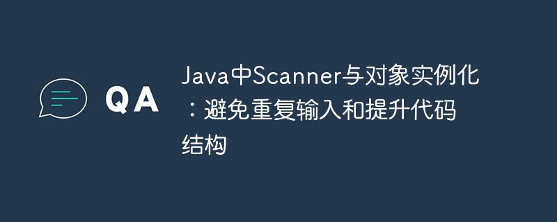 Java中Scanner与对象实例化：避免重复输入和提升代码结构