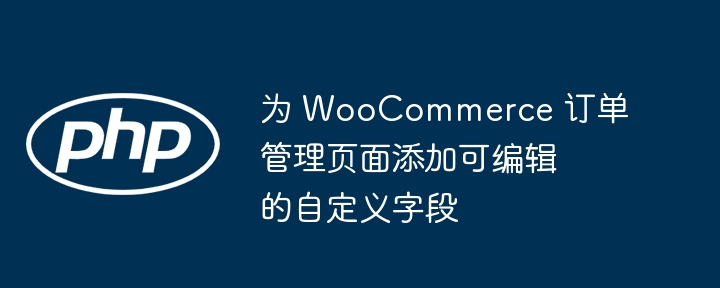 WooCommerce订单页添加自定义字段方法