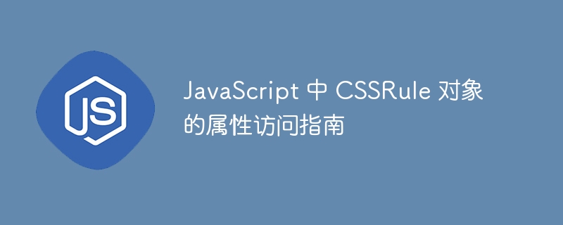 JavaScript 中 CSSRule 对象的属性访问指南
