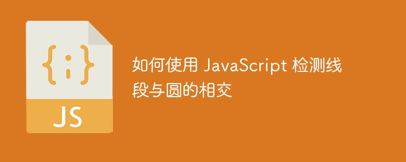 如何使用 JavaScript 检测线段与圆的相交