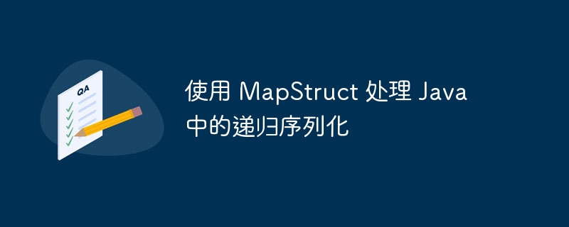 MapStruct递归序列化方法详解