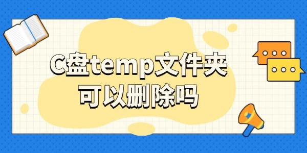 C盘Temp文件能删吗？详细解答来了！