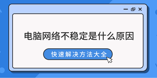 电脑网络不稳定是什么原因 快速解决方法大全