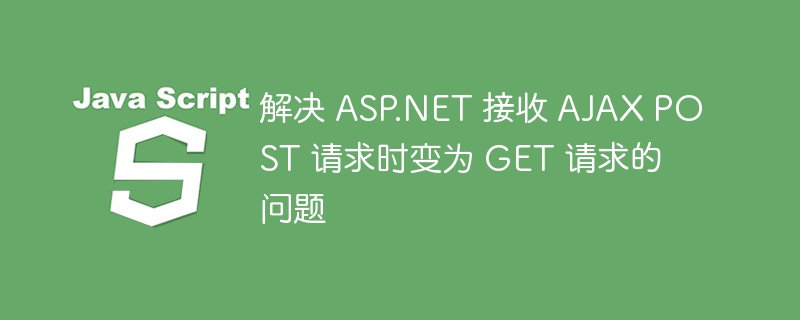 解决 ASP.NET 接收 AJAX POST 请求时变为 GET 请求的问题