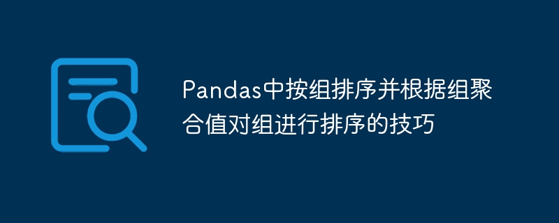 Pandas中按组排序并根据组聚合值对组进行排序的技巧