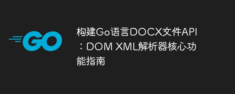 Go语言DOCX生成教程：DOMXML解析实战指南