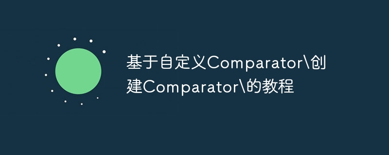 基于自定义Comparator\创建Comparator\的教程