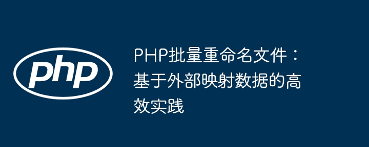 PHP批量重命名文件：基于外部映射数据的高效实践
