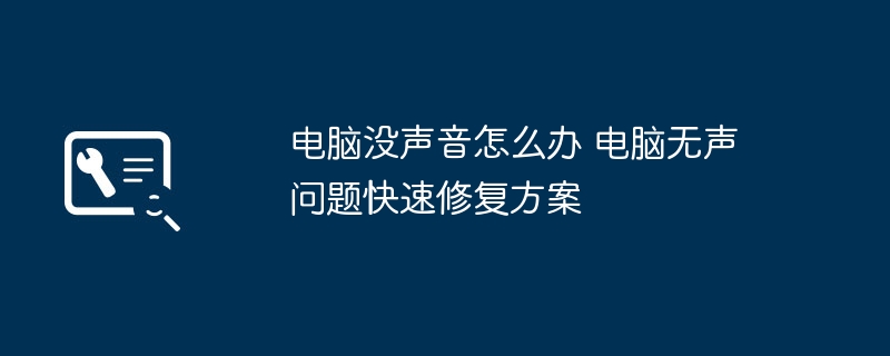电脑无声怎么处理？快速解决方法大全