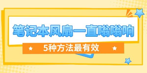 笔记本风扇噪音大？5招搞定！