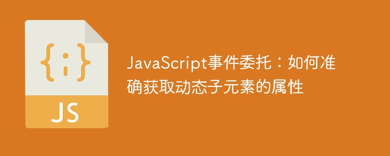 JavaScript事件委托:如何准确获取动态子元素的属性