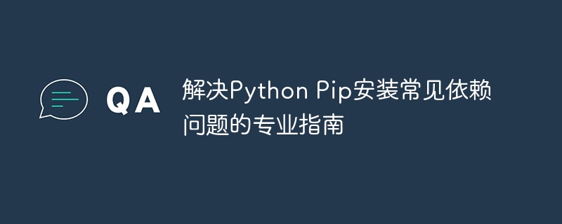 解决Python Pip安装常见依赖问题的专业指南