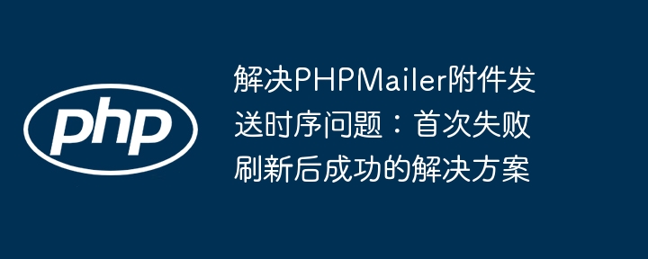 解决PHPMailer附件发送时序问题：首次失败刷新后成功的解决方案

