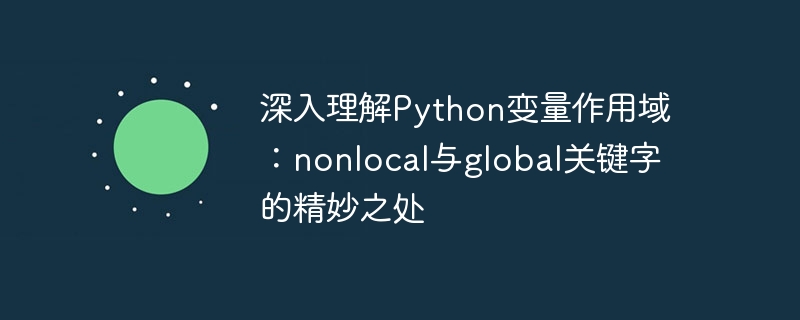 深入理解Python变量作用域：nonlocal与global关键字的精妙之处
