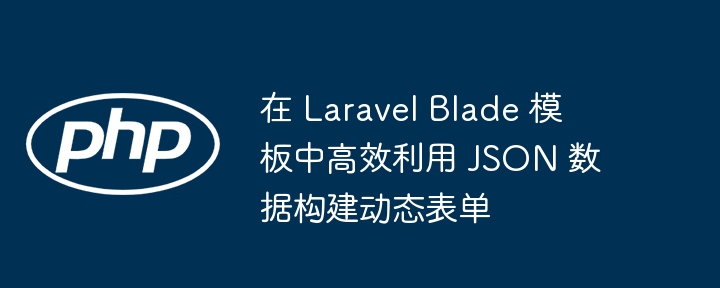 LaravelBlade高效构建动态JSON表单