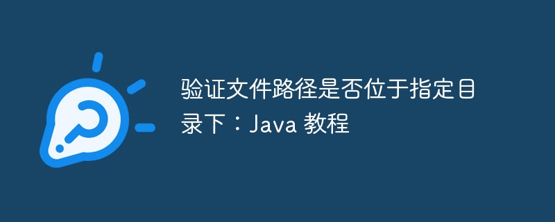 验证文件路径是否位于指定目录下：Java 教程