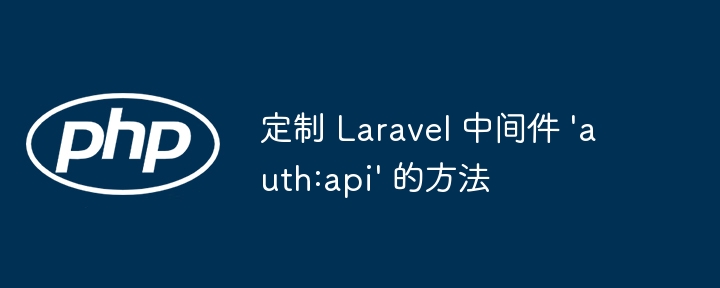 定制 Laravel 中间件 'auth:api' 的方法
