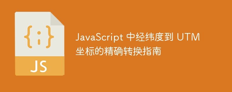 JavaScript 中经纬度到 UTM 坐标的精确转换指南
