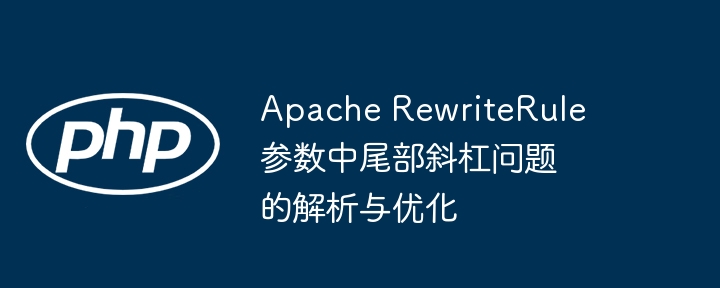 Apache RewriteRule参数中尾部斜杠问题的解析与优化
