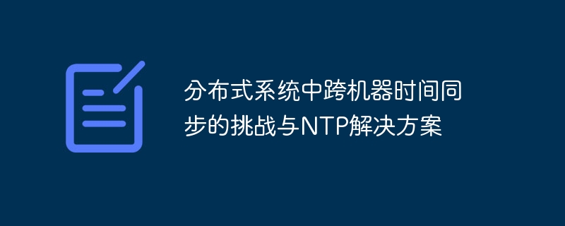分布式系统中跨机器时间同步的挑战与NTP解决方案