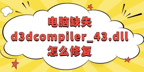 电脑缺少d3dcompiler_43.dll怎么补？简单修复方法！
