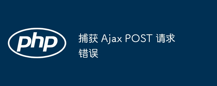 捕获 Ajax POST 请求错误