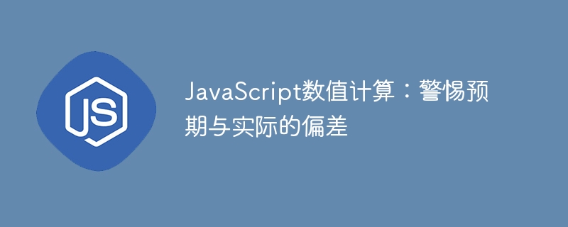 JavaScript数值计算：警惕预期与实际的偏差
