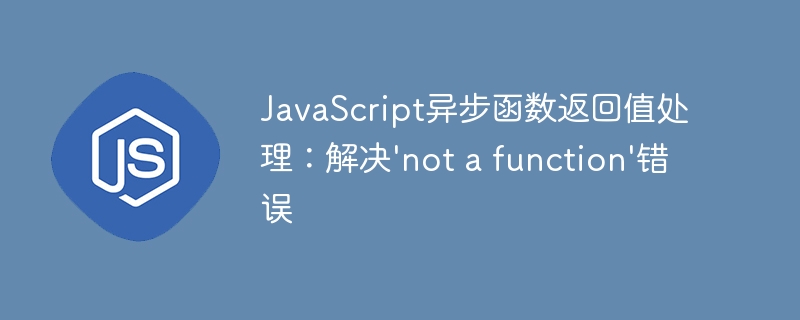 JavaScript异步函数返回值处理：解决'not a function'错误