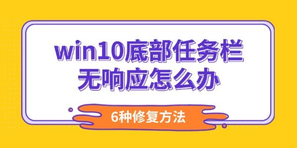 Win10任务栏卡顿？6种解决方法推荐
