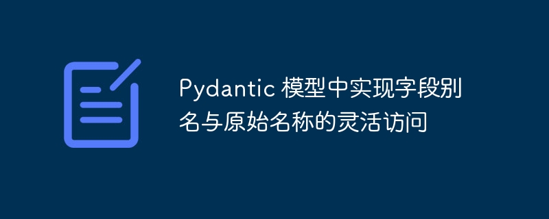 Pydantic 模型中实现字段别名与原始名称的灵活访问