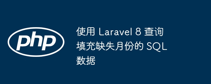使用 Laravel 8 查询填充缺失月份的 SQL 数据
