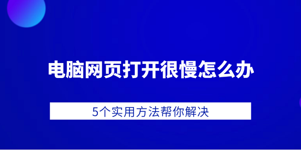 电脑网页加载慢？5个实用解决方法