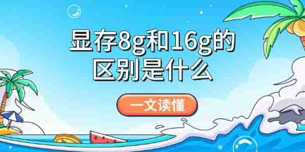 显存8g和16g的区别是什么 一文读懂