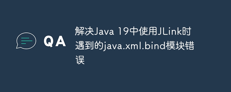 解决Java 19中使用JLink时遇到的java.xml.bind模块错误