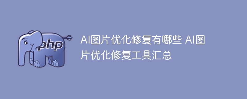 AI图片优化修复有哪些 AI图片优化修复工具汇总
