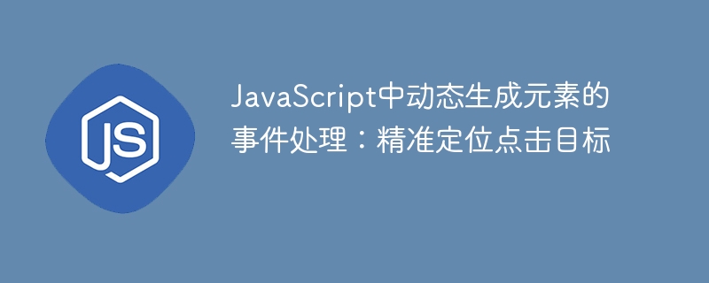 JavaScript中动态生成元素的事件处理：精准定位点击目标
