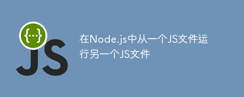 Node.js调用其他JS文件方法详解