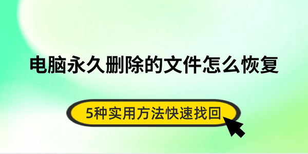 电脑永久删除的文件怎么恢复 5种实用方法快速找回