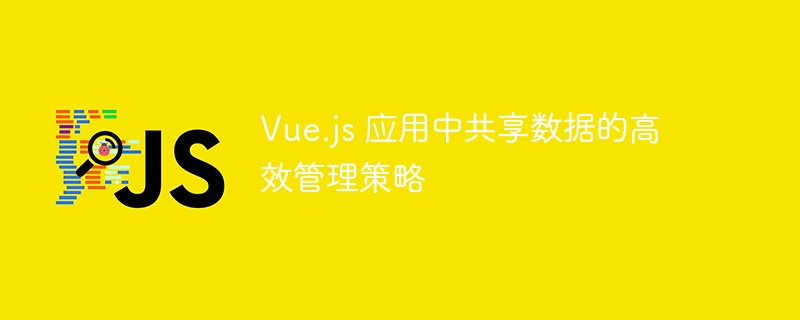 Vue.js数据共享高效管理技巧