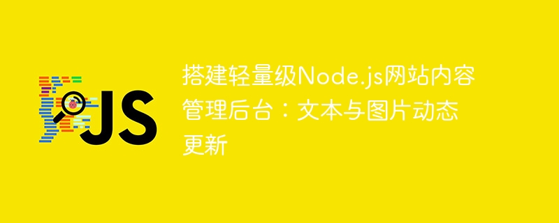 搭建轻量级Node.js网站内容管理后台：文本与图片动态更新