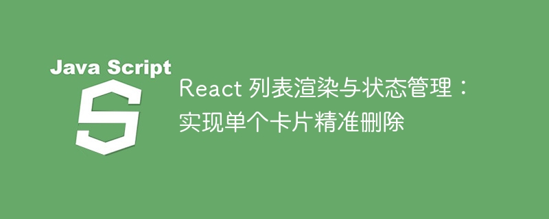 React精准删除卡片技巧详解