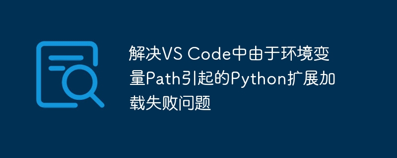 解决VS Code中由于环境变量Path引起的Python扩展加载失败问题