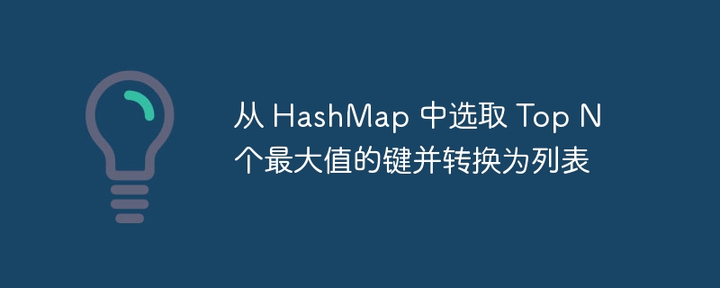 从 HashMap 中选取 Top N 个最大值的键并转换为列表