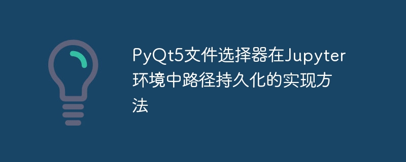 PyQt5文件选择器在Jupyter环境中路径持久化的实现方法
