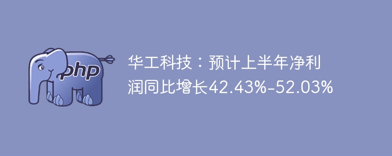 华工科技：预计上半年净利润同比增长42.43%-52.03%
